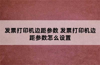 发票打印机边距参数 发票打印机边距参数怎么设置